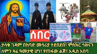 ሰበር- መንግሥት ቀለበት ማርያም ጥንታዊ ገዳምን በከባድ መሳሪያ ደበደበ፣ ጅማ አሁንም ሌላ ጉድ ተሰማ| የአርበኞች ቀን