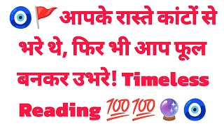 🧿🚩आपके रास्ते कांटों से भरे थे, फिर भी आप फूल बनकर उभरे! Timeless Reading 💯💯🔮🧿
