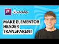 How to Make Elementor Header Transparent [2026 Full Guide]
