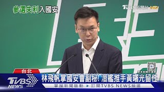 林飛帆掌國安會副秘! 潛艦推手黃曙光留任｜TVBS新聞 @TVBSNEWS02