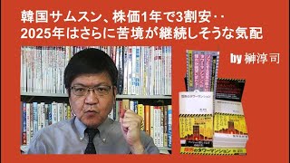 韓国サムスン、株価1年で3割安‥2025年はさらに苦境が継続しそうな気配 by榊淳司