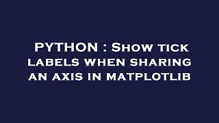 PYTHON : Show tick labels when sharing an axis in matplotlib
