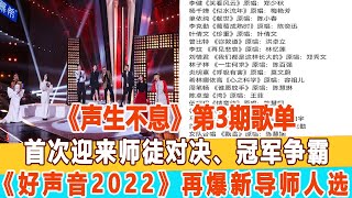 《聲生不息》第3期歌單，首次迎來師徒對決、冠軍爭霸，《好聲音2022》再爆新導師人選！99愛娛樂