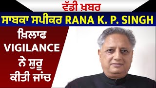 ਵੱਡੀ ਖ਼ਬਰ:ਸਾਬਕਾ ਸਪੀਕਰ Rana K. P. Singh ਖ਼ਿਲਾਫ Vigilance ਨੇ ਸ਼ੁਰੂ ਕੀਤੀ ਜਾਂਚ