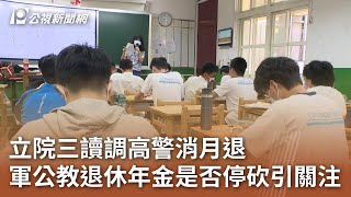 立院三讀調高警消月退 軍公教退休年金是否停砍引關注｜20250108 公視中晝新聞