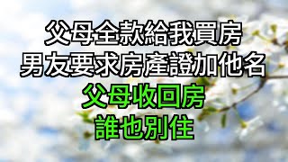 父母全款給我買房，男友要求房產證加他名，父母收回房：誰也別住#為人處世#生活經驗#情感故事