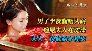 男子深夜翻墻入院，意外撞見夫人洗澡，夫人：快躲進水裏...【民間故事】