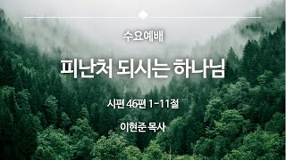 2024년 12월 4일 수요예배 / 시편 46편 1-11절 / 피난처 되시는 하나님 / 이현준 목사