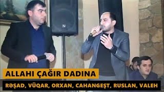 ALLAHI ÇAĞIR DADINA (Resad, Vuqar, Orxan, Ruslan, Cahangest, Valeh) Meyxana 2016