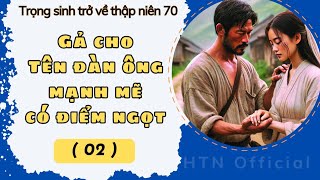 P.02 — Mang không gian trở về 70s - Gả Cho Tên Đàn Ông Mạnh Mẽ Có Điểm Ngọt