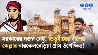 সরকারের নজর নেই! তিতুমীরের বাঁশের কেল্লার নারকেলবেড়িয়া গ্রাম উপেক্ষিত! Titumir