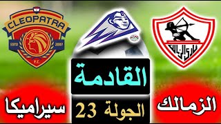 موعد وتوقيت مباراة الزمالك وسيراميكا كليوباترا القادمة في الدوري المصري بالجولة 22