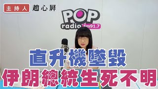 2024-05-20《POP撞新聞》趙心屏 談「伊朗總統墜機 目前生死不明」