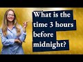 What is the time 3 hours before midnight?