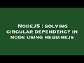NodeJS : solving circular dependency in node using requirejs