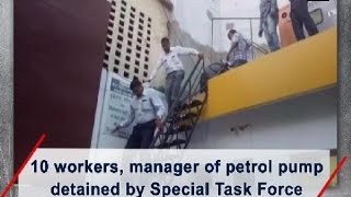 10 workers, manager of petrol pump detained by Special Task Force  - Uttar Pradesh News