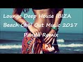 Lounge Deep House IBIZA Beach Chill Out Music 2017