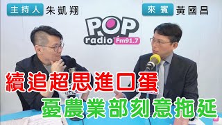 2024-06-27《POP搶先爆》朱凱翔專訪黃國昌 談「續追超思進口蛋，憂農業部刻意拖延」