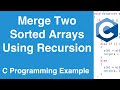 Merge Two Sorted Arrays Using Recursion | C Programming Example