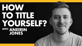 How to Title Yourself? - Aneirin Jones | Podcast EP#8