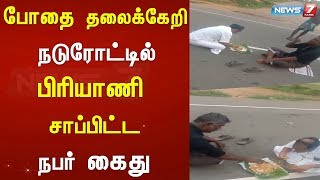 போதை தலைக்கேறி நடுரோட்டில் பிரியாணி சாப்பிட்ட நபர் கைது