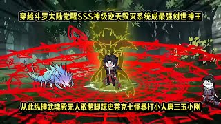 穿越斗罗大陆觉醒SSS神级逆天毁灭系统成最强创世神王，从此纵横武魂殿无人敢惹脚踩史莱克七怪暴打小人唐三玉小刚