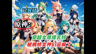 P3【原神：穿越女尊提瓦特，被病娇女神们逼疯了！】意外穿越到女尊版提瓦特大陆，本想低调度日，却不想被四位病娇女神盯上。#小說 #原神#有声漫画 #二次元