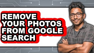 How to Remove Your Photos from Google Search - Step by Step