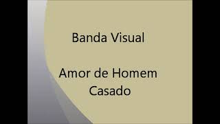 Banda Visual - Amor de Homem Casado