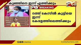 ദത്ത് കേസിൽ കുട്ടിയെ ഇന്ന് കേരളത്തിലെത്തെത്തും