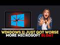 Windows 11 Just Got Worse — More Microsoft Bloat