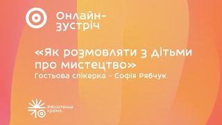 «Як розмовляти з дітьми про мистецтво» | Онлайн-зустріч з Софією Рябчук