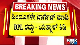 ಹಿಂದೂಗಳೇ ಟಾರ್ಗೆಟ್ ಮಾಡಿ ಬಿಪಿಎಲ್ ರದ್ದು - ಯತ್ನಾಳ್ ಕಿಡಿ | Yatnal | Public TV