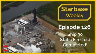 Starbase Weekly, Ep.126: Ship 30 Static Fire Test Completed!