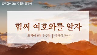 드림향상교회 주일연합예배(24.12.01) | 힘써 여호와를 알자 | 호세아 6장 1-3절 | 이하식 목사