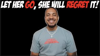 Let Her GO, She Will Regret Losing You!