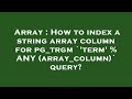Array : How to index a string array column for pg_trgm `'term' % ANY (array_column)` query?