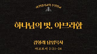 2025년 1월 26일 주일예배 ㅣ야고보서 2:21-24ㅣ하나님의 벗, 아브라함ㅣ김형래 담임목사