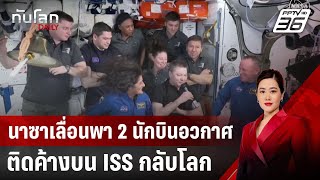 นาซาเลื่อนพา 2 นักบินอวกาศติดค้างบน ISS กลับโลก | ทันโลก DAILY | 19 ธ.ค. 67