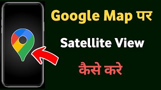 Google map ko satellite me kaise kare | Google map par satellite view kaise chalu kare