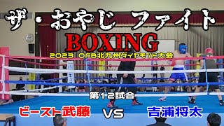 2023/9/19【第12試合】ザ・おやじファイト ボクシング！北九州大会　ビースト武藤（35)　VS　吉浦将太（35)