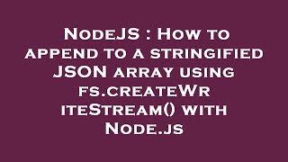 NodeJS : How to append to a stringified JSON array using fs.createWriteStream() with Node.js