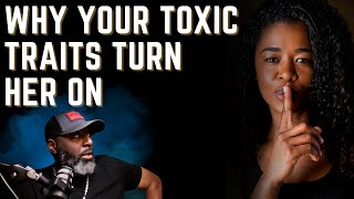 Why Your Toxic Traits Turn Her On || What I Learned During My \