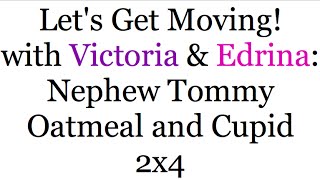 Let's Get Moving! With Victoria \u0026 Edrina: Nephew Tommy Oatmeal and Cupid - 2x4