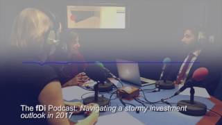 The fDi Podcast: Navigating a stormy investment outlook in 2017