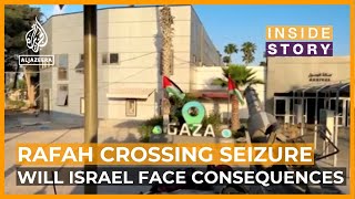 Will Israel face consequences for seizing the Rafah Crossing? | Inside Story