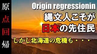 【原点回帰】縄文人こそが日本の先住民！しかし北海道の危機も・・・