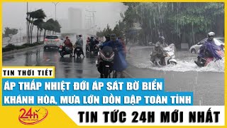 Tin tức 24h Mới Tin Trưa 27/10. Cập nhật áp thấp nhiệt đới áp sát bờ biển Khánh Hòa, mưa lớn dồn dập