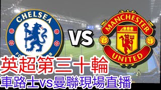 【曼聯Live旁述】 英超第三十輪 車路士 VS 曼聯 現場旁述 ，Chelsea FC Vs Man United 23/24賽季【中醫曼筆】20240404