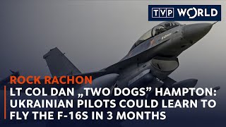 Lt Col Dan „Two Dogs” Hampton: Ukrainian pilots could learn to fly the F-16s in 3 months